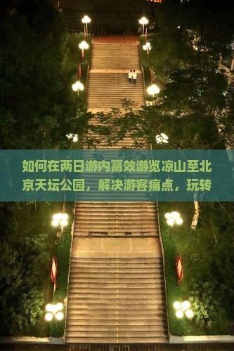 如何在两日游内高效游览凉山至北京天坛公园，解决游客痛点，玩转网红打卡地？