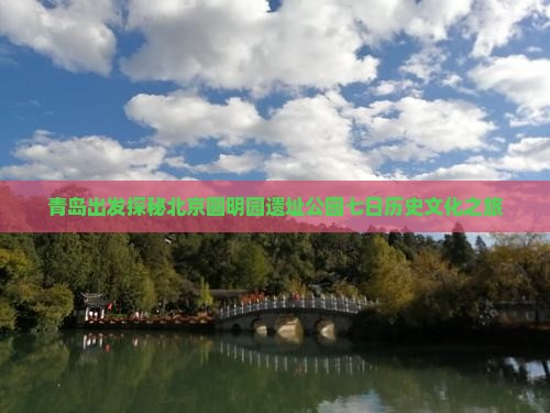 青岛出发探秘北京圆明园遗址公园七日历史文化之旅