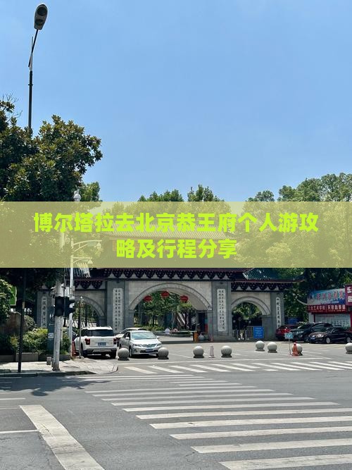 博尔塔拉去北京恭王府个人游攻略及行程分享