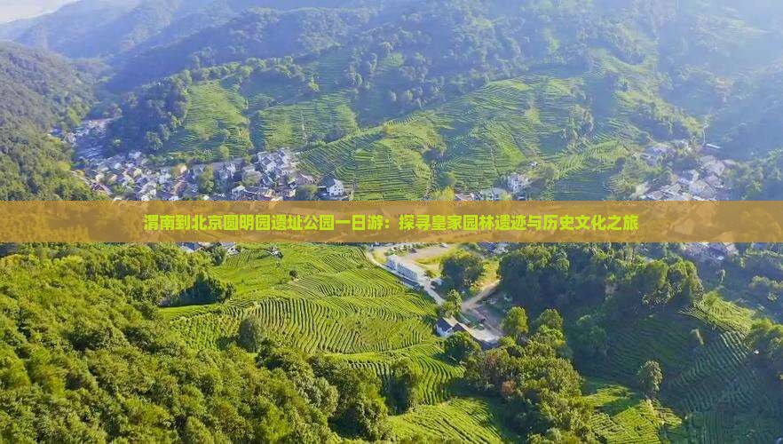 渭南到北京圆明园遗址公园一日游：探寻皇家园林遗迹与历史文化之旅