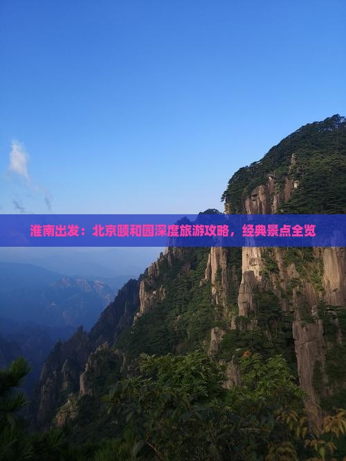 淮南出发：北京颐和园深度旅游攻略，经典景点全览