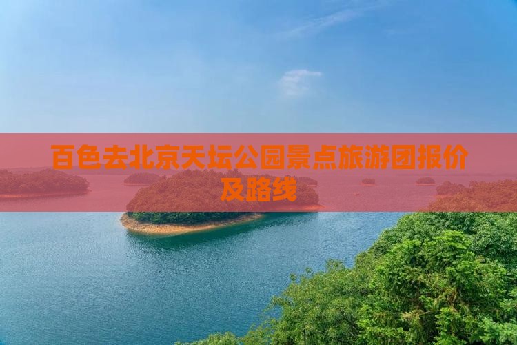 百色去北京天坛公园景点旅游团报价及路线