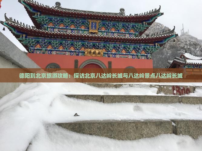 德阳到北京旅游攻略：探访北京八达岭长城与八达岭景点八达岭长城