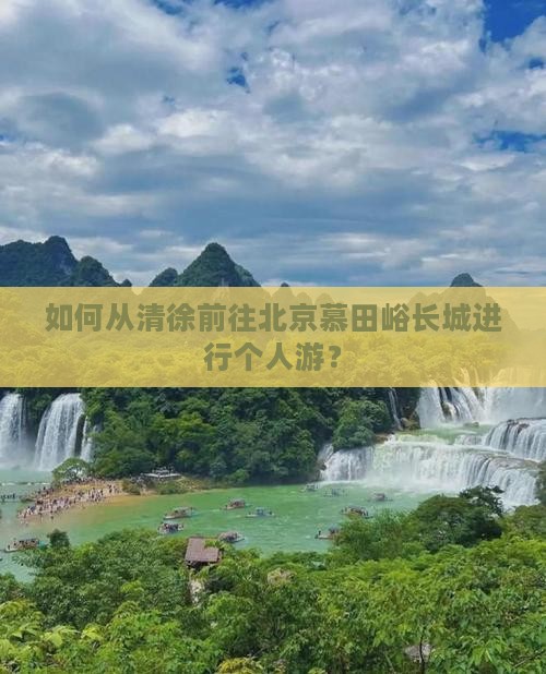 如何从清徐前往北京慕田峪长城进行个人游？