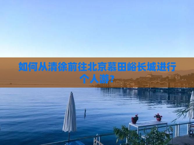 如何从清徐前往北京慕田峪长城进行个人游？
