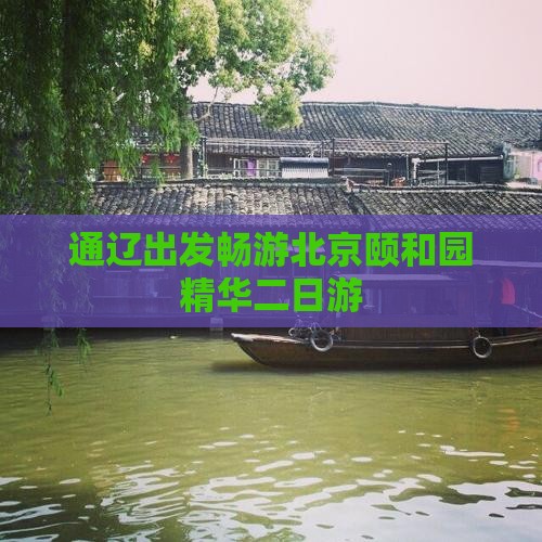 通辽出发畅游北京颐和园精华二日游
