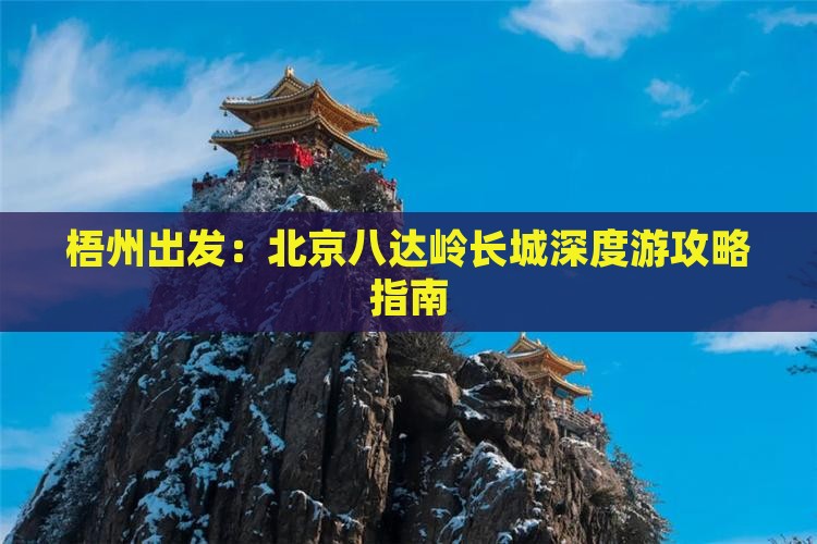 梧州出发：北京八达岭长城深度游攻略指南
