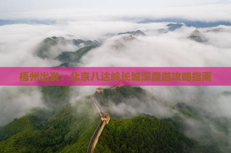 梧州出发：北京八达岭长城深度游攻略指南