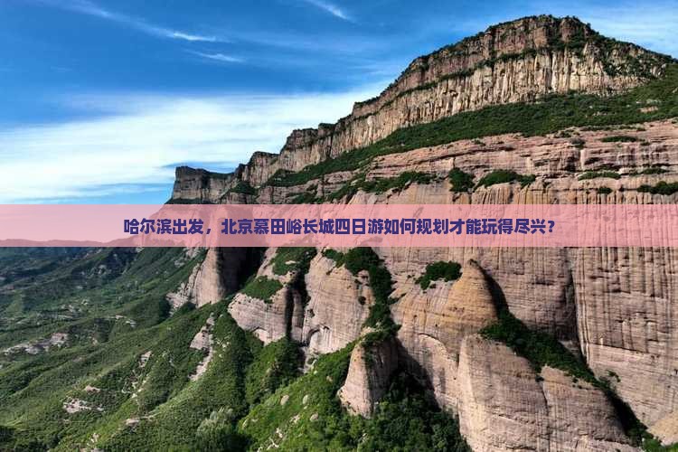 哈尔滨出发，北京慕田峪长城四日游如何规划才能玩得尽兴？