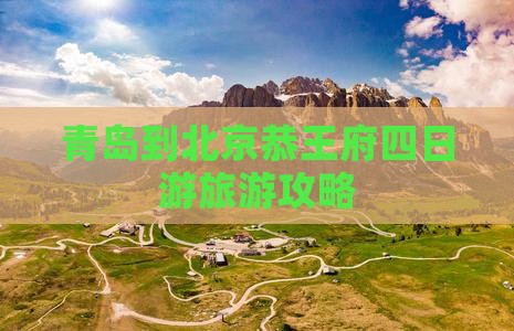 青岛到北京恭王府四日游旅游攻略