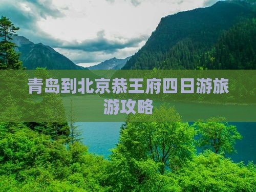 青岛到北京恭王府四日游旅游攻略