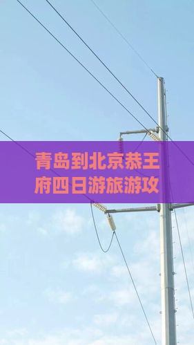 青岛到北京恭王府四日游旅游攻略
