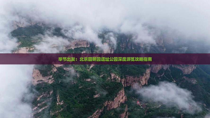 毕节出发：北京圆明园遗址公园深度游览攻略指南