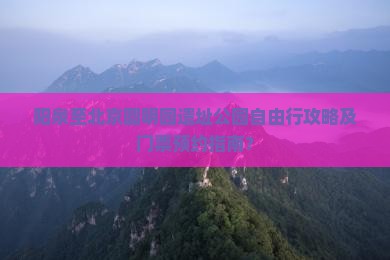 阳泉至北京圆明园遗址公园自由行攻略及门票预约指南？