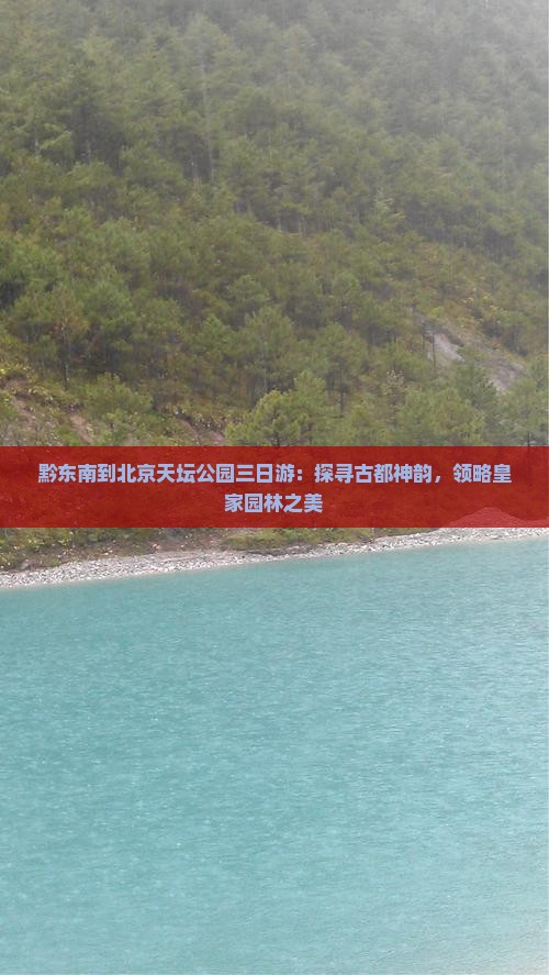 黔东南到北京天坛公园三日游：探寻古都神韵，领略皇家园林之美