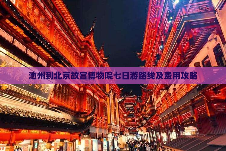 池州到北京故宫博物院七日游路线及费用攻略
