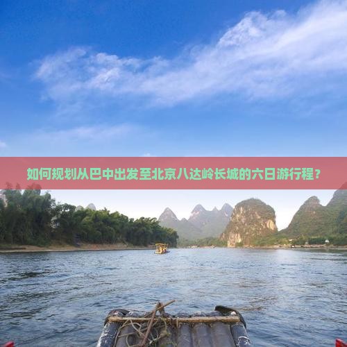 如何规划从巴中出发至北京八达岭长城的六日游行程？