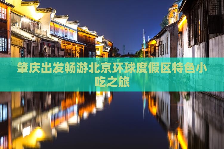 肇庆出发畅游北京环球度假区特色小吃之旅