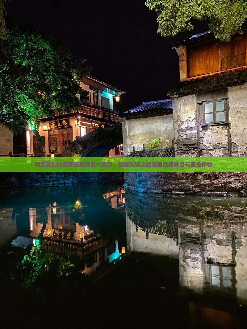 阿克苏到北京环球度假区六日游：探秘欢乐之旅涵盖经典景点与美食体验