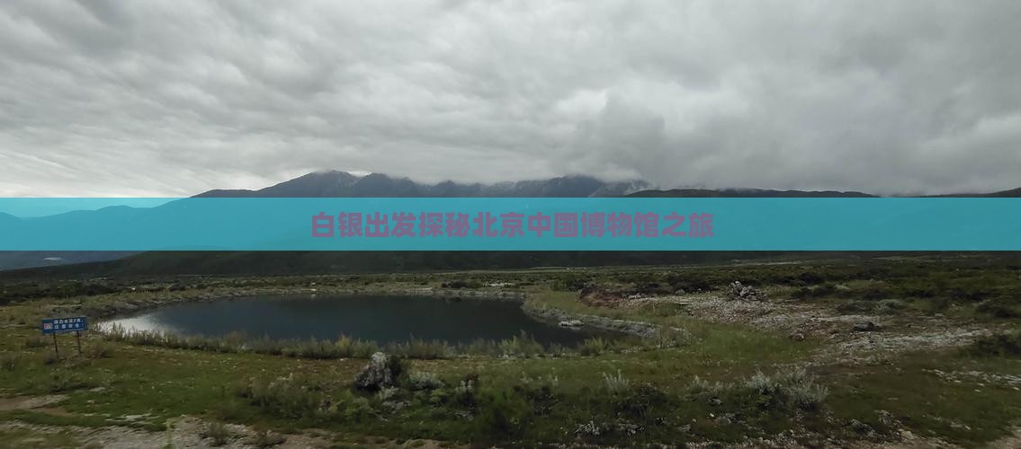 白银出发探秘北京中国博物馆之旅