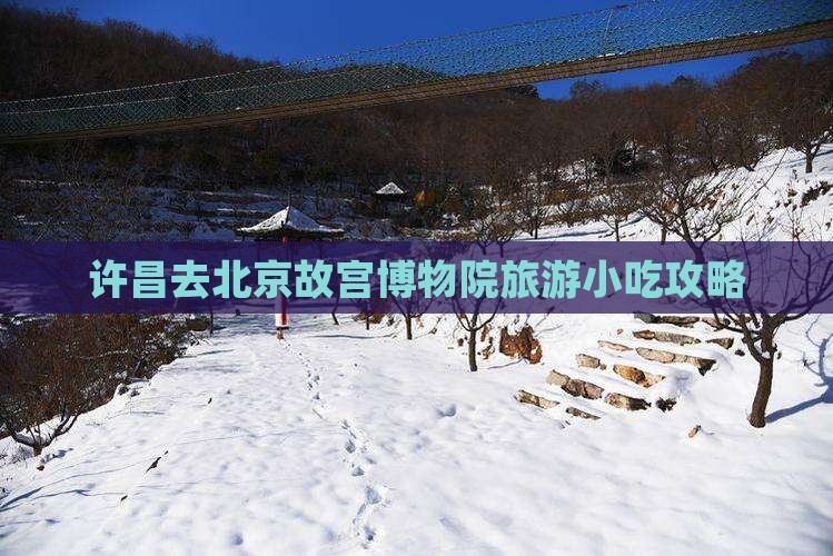 许昌去北京故宫博物院旅游小吃攻略