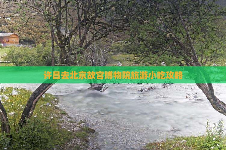 许昌去北京故宫博物院旅游小吃攻略