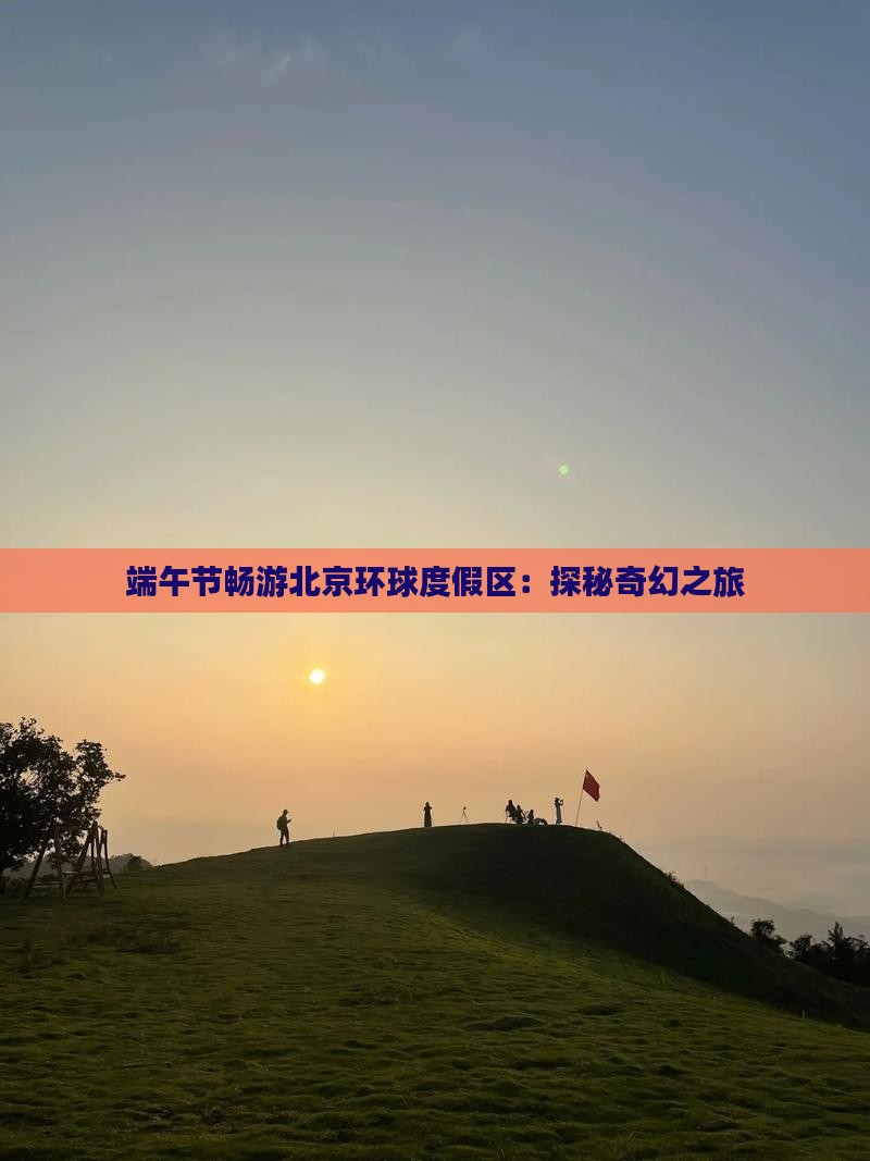 端午节畅游北京环球度假区：探秘奇幻之旅