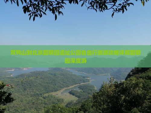 双鸭山到北京圆明园遗址公园自由行旅游攻略详解圆明园深度游