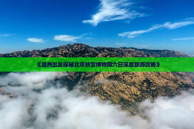 《温州出发探秘北京故宫博物院六日深度旅游攻略》