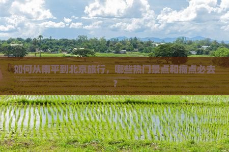 如何从南平到北京旅行，哪些热门景点和痛点必去？