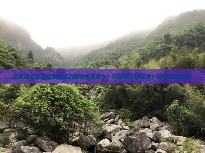 三明到北京颐和园的旅游团价格是多少？有哪些行程安排？如何报名参加？