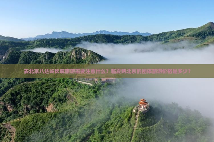 去北京八达岭长城旅游需要注意什么？临夏到北京的团体旅游价格是多少？