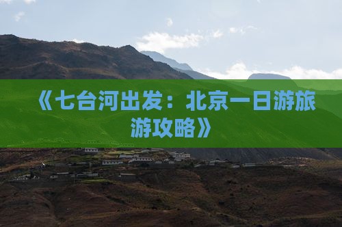 《七台河出发：北京一日游旅游攻略》