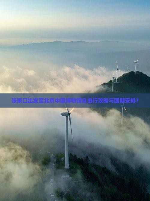 张家口出发至北京中国博物馆自由行攻略与团期安排？