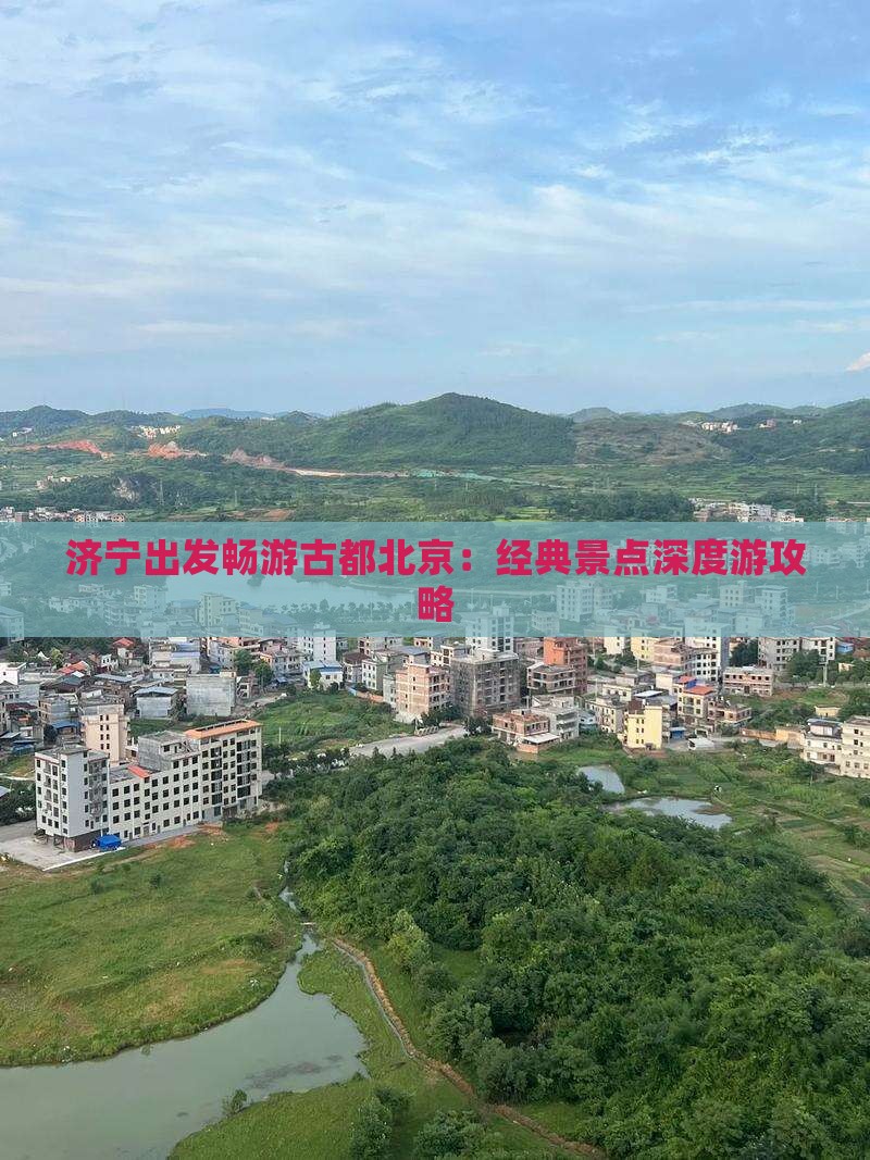 济宁出发畅游古都北京：经典景点深度游攻略
