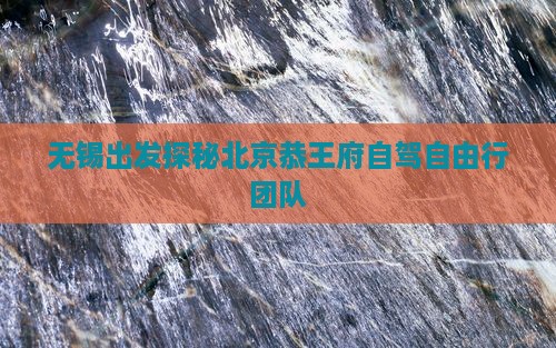 无锡出发探秘北京恭王府自驾自由行团队