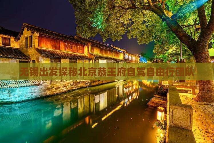 无锡出发探秘北京恭王府自驾自由行团队