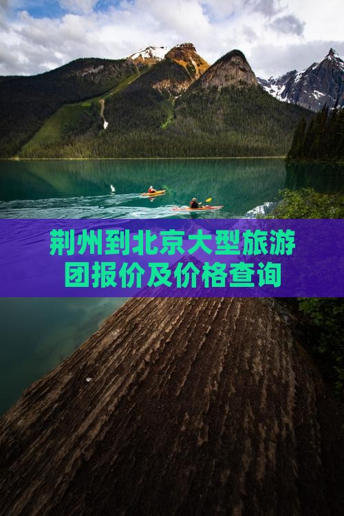 荆州到北京大型旅游团报价及价格查询