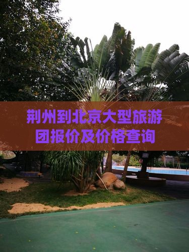 荆州到北京大型旅游团报价及价格查询