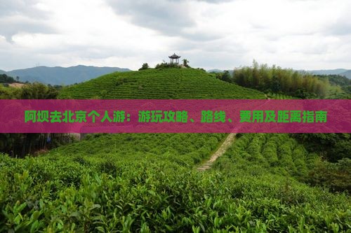 阿坝去北京个人游：游玩攻略、路线、费用及距离指南
