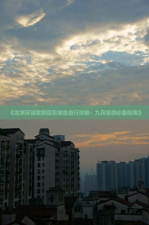《北京环球度假区影城自由行攻略：九月旅游必备指南》