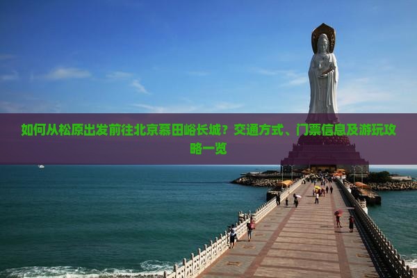 如何从松原出发前往北京慕田峪长城？交通方式、门票信息及游玩攻略一览