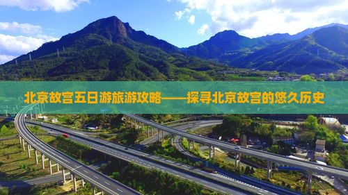 北京故宫五日游旅游攻略——探寻北京故宫的悠久历史
