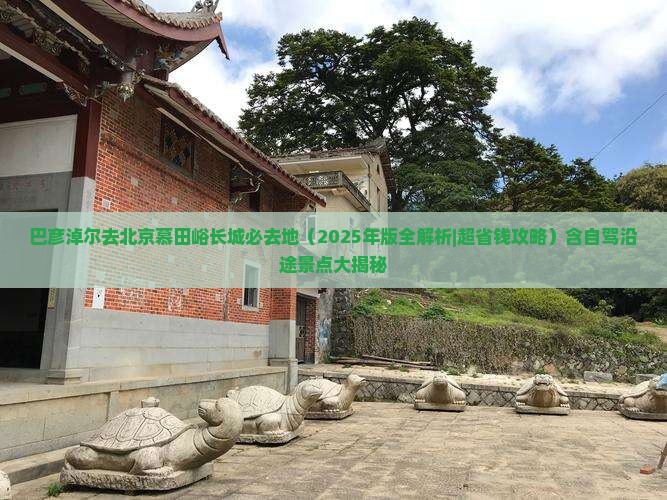 巴彦淖尔去北京慕田峪长城必去地