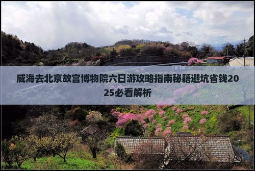 威海去北京故宫博物院六日游