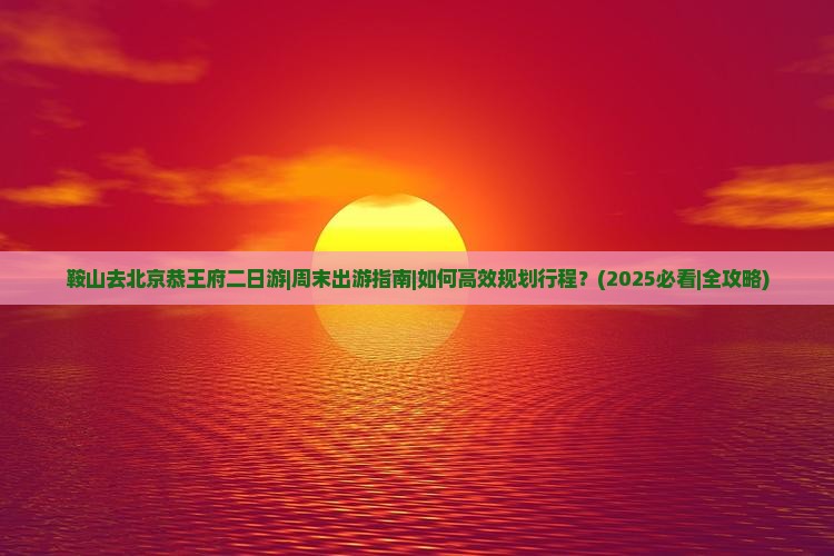 鞍山去北京恭王府二日游