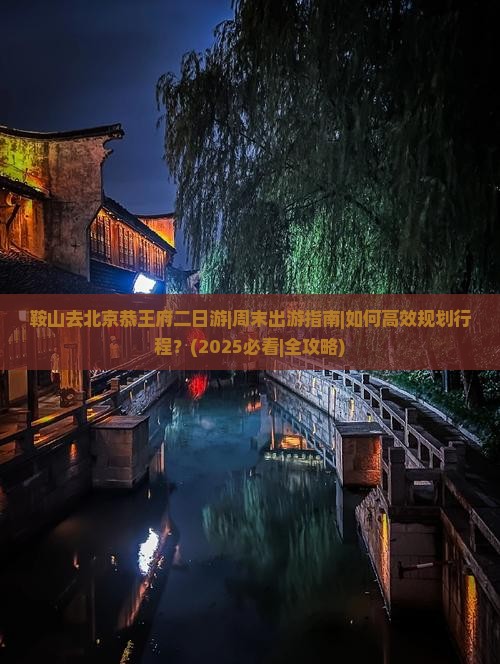 鞍山去北京恭王府二日游