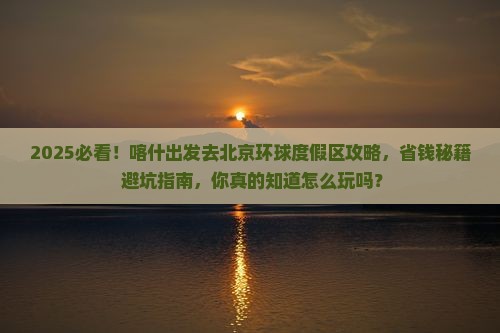 喀什去北京环球度假区攻略