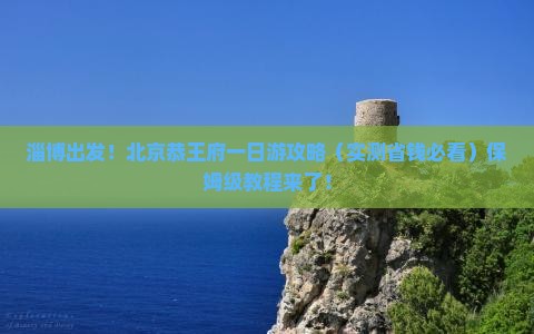 淄博到北京恭王府旅游