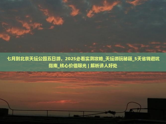 七月到北京天坛公园五日游